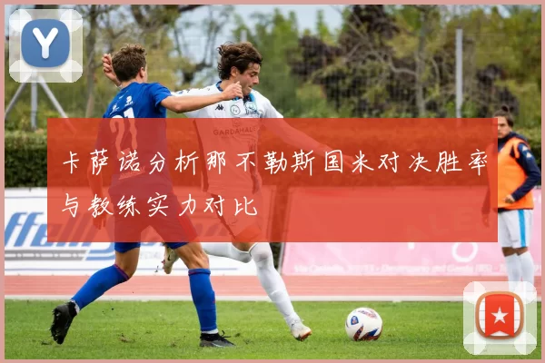 卡萨诺分析那不勒斯国米对决胜率与教练实力对比