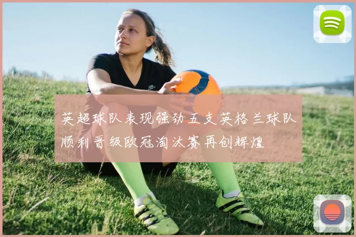 英超球队表现强劲五支英格兰球队顺利晋级欧冠淘汰赛再创辉煌
